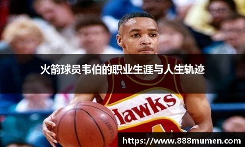 火箭球员韦伯的职业生涯与人生轨迹