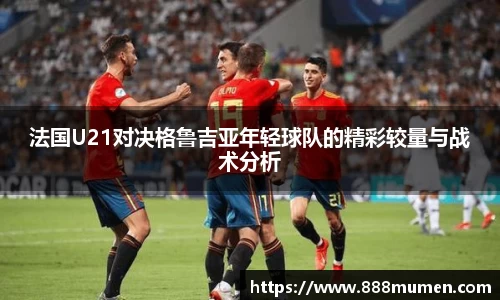 法国U21对决格鲁吉亚年轻球队的精彩较量与战术分析