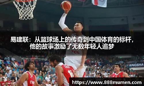 易建联：从篮球场上的传奇到中国体育的标杆，他的故事激励了无数年轻人追梦