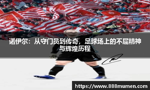诺伊尔：从守门员到传奇，足球场上的不屈精神与辉煌历程